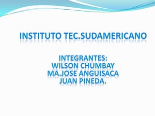 Instituto tec.sudamericano Integrantes: Wilson chumbay  Ma.joseanguisaca Juan pineda. 
