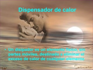 Dispensador de calor Un disipador es un elemento físico, sin partes móviles, destinado a eliminar el exceso de calor de cualquier elemento   