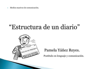  Medios masivos de comunicación.
“Estructura de un diario”
Pamela Yáñez Reyes.
Postítulo en lenguaje y comunicación.
 