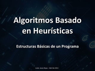 Algoritmos Basado en Heurísticas Estructuras Básicas de un Programa Licdo. Jesús Rojas – Abril de 2011  