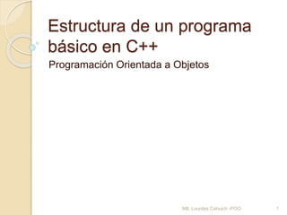 Estructura de un programa
básico en C++
Programación Orientada a Objetos
1Mtl. Lourdes Cahuich -POO
 