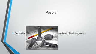 Paso 2
• Desarrollar secuencias de principio a fin. (Antes de escribir el programa.)
 