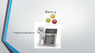 Paso 3
• Hacer los calculos necesarios.
 
