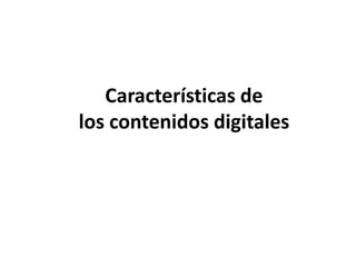 Características de
los contenidos digitales
 