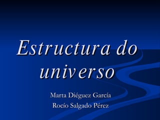 Estructura do universo Marta Diéguez García Rocío Salgado Pérez 