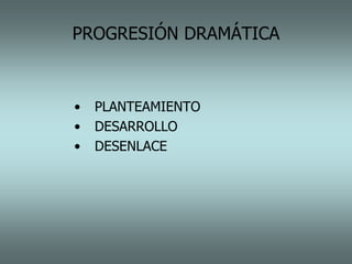 PROGRESIÓN DRAMÁTICA



•   PLANTEAMIENTO
•   DESARROLLO
•   DESENLACE
 