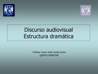 Discurso audiovisual
Estructura dramática

   Profesor Javier Arath Cortés Javier
          QUINTO SEMESTRE
 