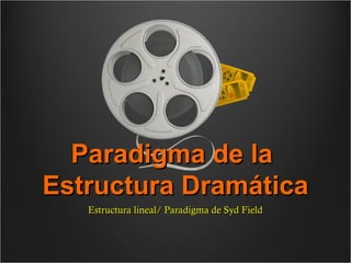 Paradigma de la
Estructura Dramática
   Estructura lineal/ Paradigma de Syd Field
 