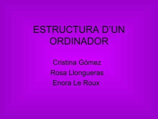 ESTRUCTURA D’UN
   ORDINADOR

  Cristina Gómez
  Rosa Llongueras
  Enora Le Roux
 