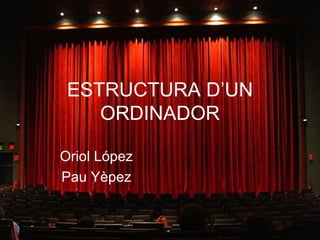 ESTRUCTURA D’UN
    ORDINADOR

Oriol López
Pau Yèpez
 