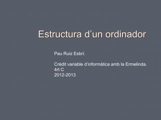 Pau Ruiz Esbrí.
Crèdit variable d’informàtica amb la Ermelinda.
4rt C
2012-2013
 