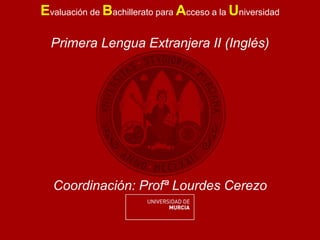 Evaluación de Bachillerato para Acceso a la Universidad
Primera Lengua Extranjera II (Inglés)
Coordinación: Profª Lourdes Cerezo
 