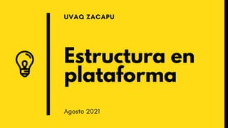 Estructura en
plataforma
UVAQ ZACAPU
Agosto 2021
 