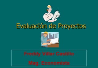 Evaluación de Proyectos Freddy Villar Castillo Mag. Economista 