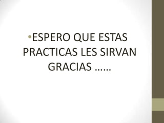 •ESPERO QUE ESTAS
PRACTICAS LES SIRVAN
GRACIAS ……
 