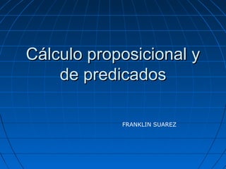 Cálculo proposicional y
de predicados
FRANKLIN SUAREZ

 