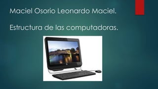 Maciel Osorio Leonardo Maciel.
Estructura de las computadoras.
 