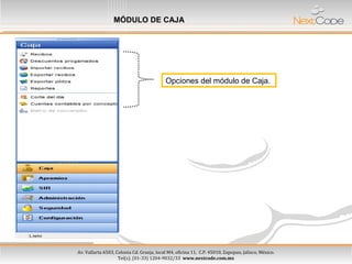 Av. Vallarta 6503, Colonia Cd. Granja, local M4, oficina 11, C.P. 45010, Zapopan, Jalisco, México.
Tel(s). (01-33) 1204-9032/33 www.nextcode.com.mx
Av. Vallarta 6503, Colonia Cd. Granja, local M4, oficina 11, C.P. 45010, Zapopan, Jalisco, México.
Tel(s). (01-33) 1204-9032/33 www.nextcode.com.mx
MÓDULO DE CAJA
Opciones del módulo de Caja.
 