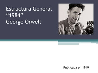 Estructura General
“1984”
George Orwell




                     Publicada en 1949
 
