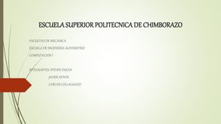 ESCUELA SUPERIORPOLITECNICA DE CHIMBORAZO
FACULTAD DE MECANICA
ESCUELA DE INGENIERIA AUTOMOTRIZ
COMPUTACION I
INTEGRANTES: STEVEN DUCHI
JAVIER HOYOS
CARLOS COLLAGUAZO
 