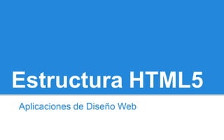 Estructura HTML5
Aplicaciones de Diseño Web
 