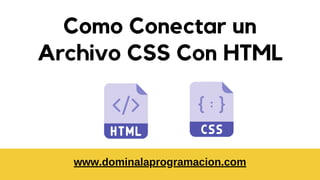 Como Conectar un
Archivo CSS Con HTML


www.dominalaprogramacion.com


 