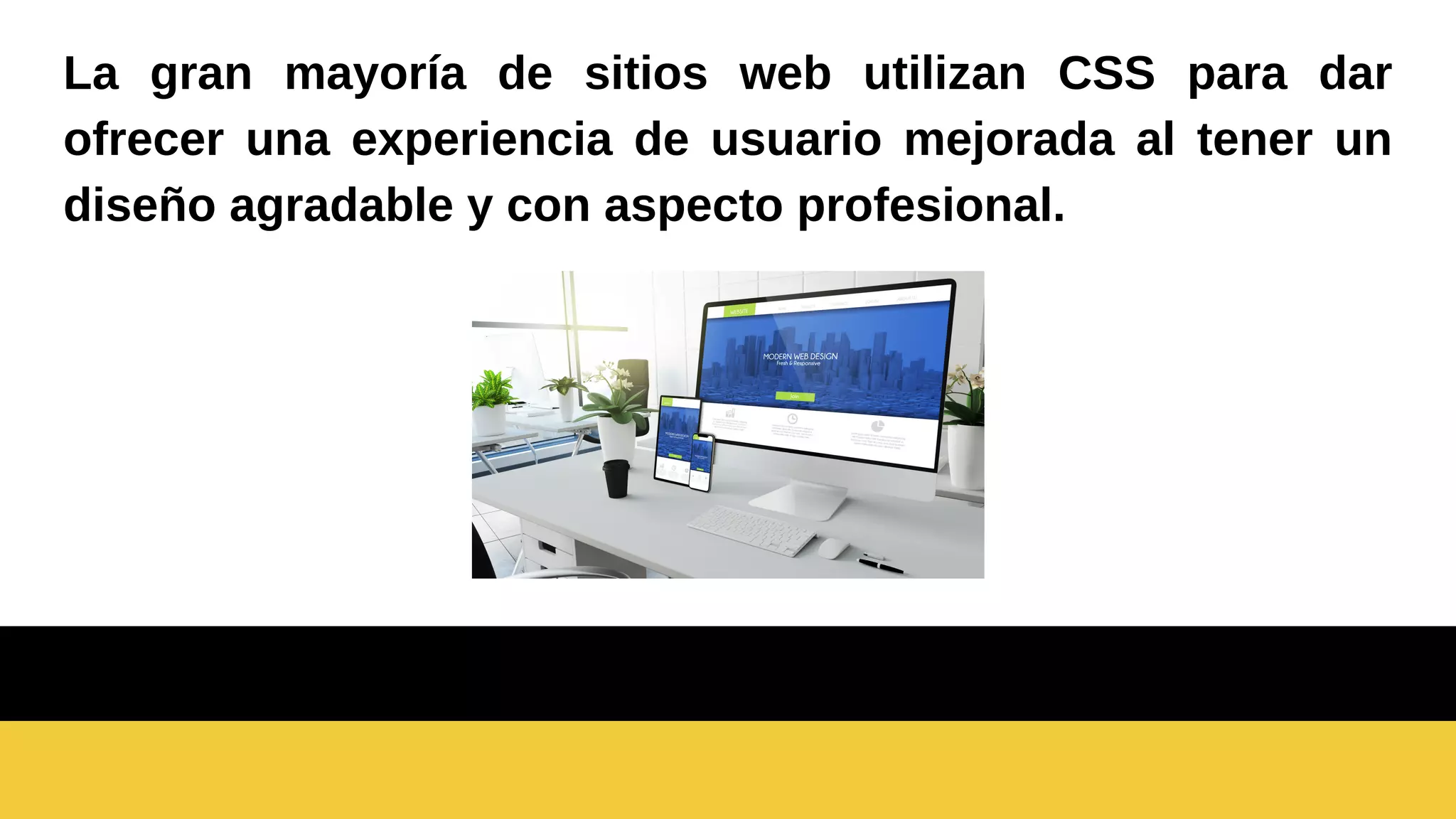 La gran mayoría de sitios web utilizan CSS para dar
ofrecer una experiencia de usuario mejorada al tener un
diseño agradable y con aspecto profesional.
 