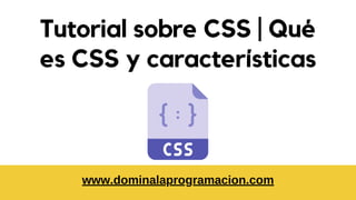 Tutorial sobre CSS | Qué
es CSS y características


www.dominalaprogramacion.com


 