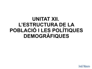 UNITAT XII.
  L’ESTRUCTURA DE LA
POBLACIÓ I LES POLÍTIQUES
    DEMOGRÀFIQUES
 