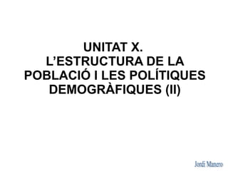 UNITAT X.
  L’ESTRUCTURA DE LA
POBLACIÓ I LES POLÍTIQUES
   DEMOGRÀFIQUES (II)
 