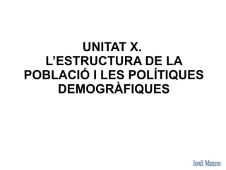 UNITAT X.
  L’ESTRUCTURA DE LA
POBLACIÓ I LES POLÍTIQUES
    DEMOGRÀFIQUES
 