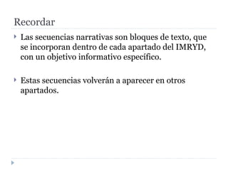 Recordar Las secuencias narrativas son bloques de texto, que se incorporan dentro de cada apartado del IMRYD, con un objetivo informativo específico.  Estas secuencias volverán a aparecer en otros apartados.  