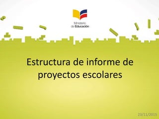Estructura de informe de
proyectos escolares
23/11/2015
 