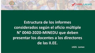 UGEL Lamas
Estructura de los informes
considerados según el oficio múltiple
N° 0040-2020-MINEDU que deben
presentar los docentes a los directores
de las II.EE.
 