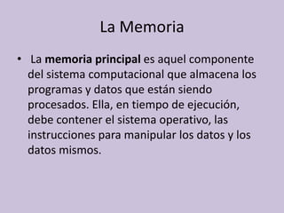 La Memoria <br /> La memoria principal es aquel componente del sistema computacional que almacena los programas y datos qu...