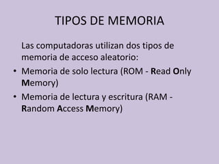 TIPOS DE MEMORIA<br />	Las computadoras utilizan dos tipos de memoria de acceso aleatorio: <br />Memoria de solo lectura (...
