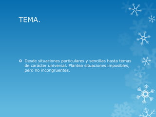 TEMA.
 Desde situaciones particulares y sencillas hasta temas
de carácter universal. Plantea situaciones imposibles,
pero no incongruentes.
 