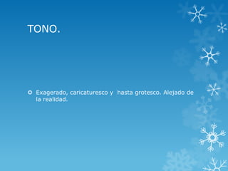 TONO.
 Exagerado, caricaturesco y hasta grotesco. Alejado de
la realidad.
 