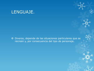 LENGUAJE.
 Diverso, depende de las situaciones particulares que se
recreen y, por consecuencia del tipo de personaje.
 