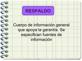 RESPALDO Cuerpo de información general que apoya la garantía. Se especifican fuentes de información   