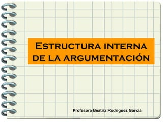 Estructura interna de la argumentación Profesora Beatriz Rodríguez García 