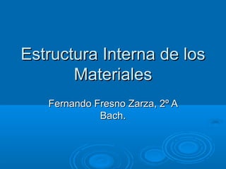Estructura Interna de los
       Materiales
   Fernando Fresno Zarza, 2º A
             Bach.
 