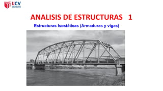 ANALISIS DE ESTRUCTURAS 1
Estructuras Isostáticas (Armaduras y vigas)
 