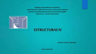 REPÚBLICA BOLIVARIANADE VENEZUELA
MINISTERIO DEL PODERPOPULARPARA LA EDUCACIÓNSUPERIOR
INSTITUTOUNIVERSITARIOPOLITÉCNICOSANTIAGOMARIÑO
BARCELONA – ESTADOANZOÁTEGUI
ESTRUCTURAS IV
ALUMNO: VICENTEMARTINEZ
BNA, ENERO2016
 