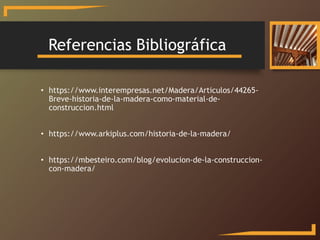Referencias Bibliográfica
• https://www.interempresas.net/Madera/Articulos/44265-
Breve-historia-de-la-madera-como-materia...