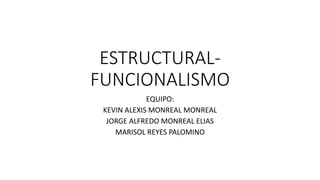ESTRUCTURAL-
FUNCIONALISMO
EQUIPO:
KEVIN ALEXIS MONREAL MONREAL
JORGE ALFREDO MONREAL ELIAS
MARISOL REYES PALOMINO
 