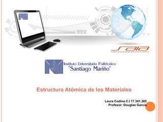 Estructura Atómica de los Materiales 
Laura Codina C.I 17.341.385 
Profesor: Douglas García 
 