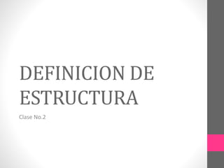 DEFINICION DE
ESTRUCTURA
Clase No.2
 