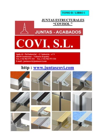 JUNTAS ESTRUCTURALES
“COVISOL ”
http : www.juntascovi.com
COVI, S.L.
TOMO B / LIBRO 1
Apdo 44 - Pol.Industrial – C/ Industria – nº 9
46610 Guadassuar – Valencia (España)
Tel. (+34) 962 573 333 Fax. (+34) 962 573 334
E-mail : juntascovi@juntascovi.com
 