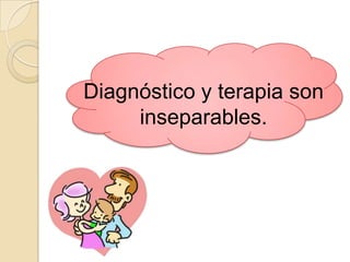 Diagnóstico y terapia son
     inseparables.
 